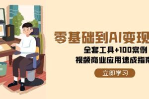 零基础到AI变现高手，全套工具+100案例，视频商业应用速成指南