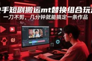 快手短剧搬运mt替换组合玩法，一刀不剪，几分钟就能搞定一条作品