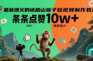 最新爆火的峨眉山猴子短视频制作教程，条条点赞10w+，谁做谁火【教程+提示词】