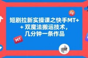 短剧拉新实操课之快手MT+双魔法搬运技术，几分钟一条作品