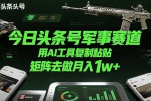 今日头条号军事赛道，用AI工具复制粘贴，矩阵去做月入1w+