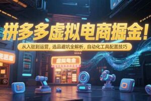 （15330期）拼多多虚拟电商掘金：从入驻到运营，选品避坑全解析，自动化工具配置技巧