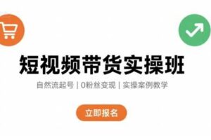短视频带货实操班，自然流电商快速起号，实现轻松带货变现