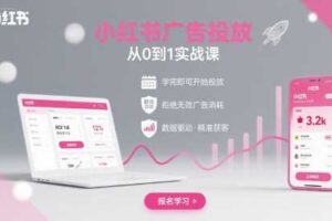 小红书广告投放从0到1的实战课，学完即可开始投放，拒绝无效广告消耗