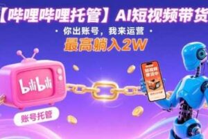 【哔哩哔哩托管】AI短视频带货，你出账号，我来运营，最高躺入2W【揭秘】