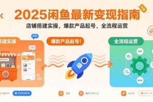 （15691期）2025闲鱼最新变现指南：店铺搭建实操，爆款产品起号，全流程运营