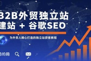 B2B外贸独立站建站+谷歌SEO，为外贸人精心打造的独立站获客教程