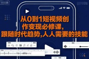 从0到1短视频创作变现必修课，跟随时代趋势，人人需要的技能