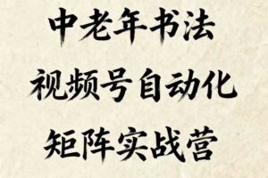 中老年书法视频号自动化矩阵实战营，一套自动化流程玩转中老年书法视频号矩阵