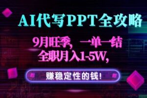 （15915期）AI代写PPT全攻略，9月旺季，一单一结，全职月入1-5W，赚稳定性的钱！