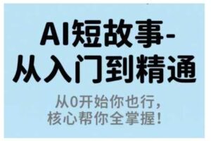 AI短故事从入门到精通，从0开始你也行，核心帮你全掌握