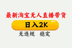 淘宝无人直播【最新】，日入2K，独家技术，无违规无封号，可矩阵，长期稳定【揭秘】