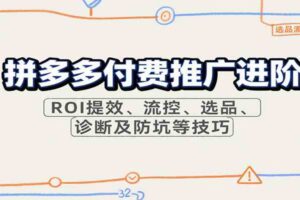 拼多多付费推广进阶，ROI提效、流控、选品、诊断及防坑等技巧（更新10月）