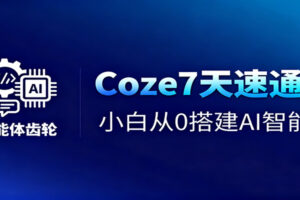 Coze7天速通课，小白从0搭建AI智能体+短视频工作流