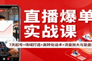 直播爆单实战课：7天起号+场域打造+高转化话术+流量放大与复盘递增