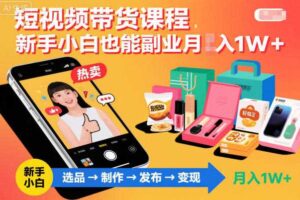 短视频带货课程，新手小白也能副业月入1W＋，轻松搞定