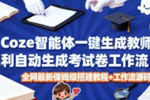 Coze智能体一键生成教师福利自动生成考试试卷工作流，全网最新保姆级搭建教程+工作流源码