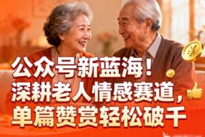 公众号新蓝海！深耕老人情感赛道，单篇赞赏轻松破1k