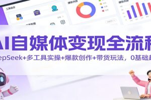 AI自媒体变现全流程:DeepSeek+多工具实操+爆款创作+带货玩法,0基础起号
