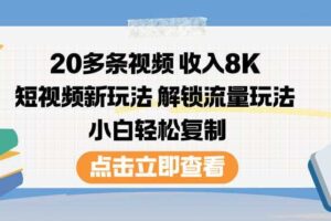 20多条视频收入8K,短视频新玩法,解锁流量玩法,小白轻松复制