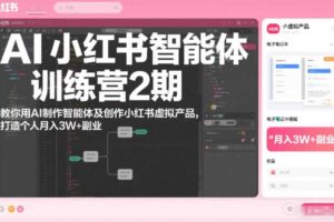 AI小红书智能体训练营2期，教你用AI制作智能体及创作小红书虚拟产品，打造个人月入3W+副业