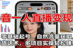 抖音一人直播变现课：零基础起号，自然流量获取，带货话术，多项目实操轻松赚钱