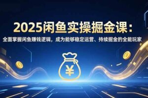 (16976期)2025闲鱼实操掘金课:全面掌握闲鱼賺钱逻辑,成为能够稳定运营、持续掘金的全能玩家