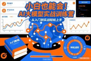小白也能会！AI大模型实战训练营，从入门到实战轻松上手