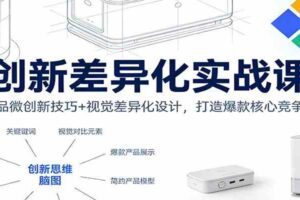 创新差异化实战课:产品微创新技巧+视觉差异化设计,打造爆款核心竞争力