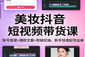美妆抖音短视频带货课:账号搭建+爆款文案+剪辑实操,新手快速起号出单