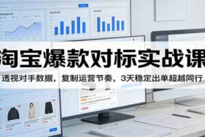 淘宝爆款对标实战课：透视对手数据，复制运营节奏，3天稳定出单超越同行