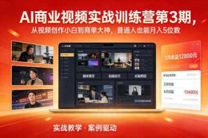AI商业视频实战训练营第3期，从视频创作小白到商单大神，普通人也能月入5位数