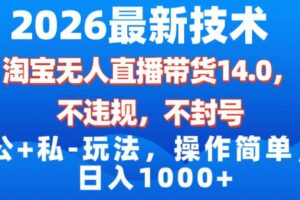 (17110期)2026最新技术,淘宝无人直播带货14.0,不封号,不违规,公+私玩法,操作简单,日入1000+