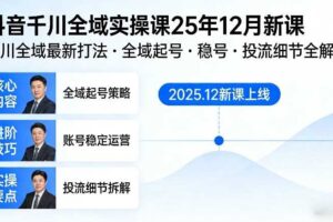 抖音千川全域全域实操课25年12月新课，千川全域最新打法，全域起号，稳号，投流细节全部都有