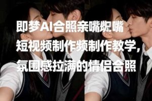 即梦AI合照亲嘴短视频制作教学，氛围感拉满的情侣合照