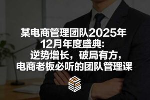 某电商管理团队2025年12月年度盛典：逆势增长，破局有方，电商老板必听的团队管理课