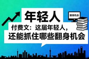 付费文：这届年轻人，还能抓住哪些翻身机会（一）（二）
