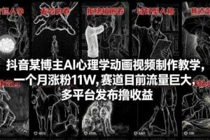 抖音某博主AI心理学动画视频制作教学，一个月涨粉11W，赛道目前流量巨大，多平台发布撸收益