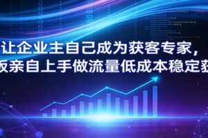 让企业主自己成为获客专家，老板亲自上手做流量低成本稳定获客