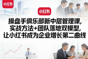操盘手俱乐部新中层管理课，实战方法+团队落地双模型，让小红书成为企业增长第二曲线