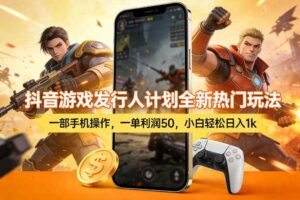 抖音游戏发行人计划全新热门玩法,一部手机操作,一单利润50,小白轻松日入1k【揭秘】