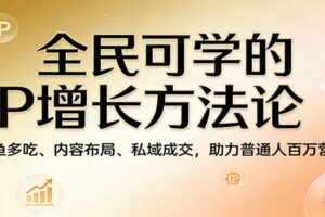 全民可学的IP增长方法论：一鱼多吃、内容布局、私域成交，助力普通人百万营收