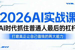 2026AI实战课,AI时代抓住普通人最后的杠杆,打磨真正让自己值钱的两大能力