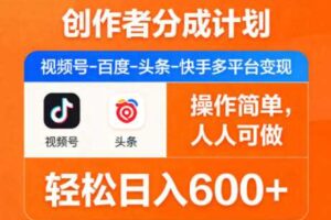 创作者分成计划,视频号-百度-头条-快手多平台变现,操作简单,人人可做,轻松日入600+