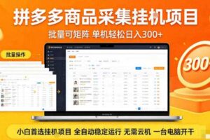 拼多多商品信息全自动采集项目，批量可矩阵，单机轻松日入300+，无需云机一台电脑开干【揭秘】