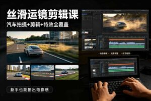 大叔丝滑运镜剪辑课，汽车拍摄+剪辑+特效全覆盖，新手也能拍出电影感