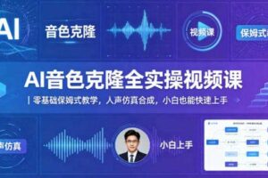 AI音色克隆全实操视频课｜零基础保姆式教学，人声仿真合成，小白也能快速上手