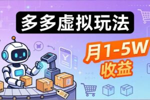 （17845期）小白也能复制的多多虚拟玩法，机器人搞定发货+客服，月1-5W！