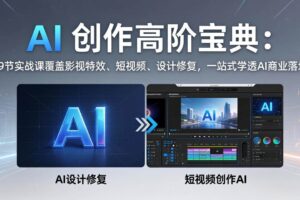 (17887期)AI 创作高阶宝典:59节实战课覆盖影视特效、短视频、设计修复,一站式学透AI商业落地