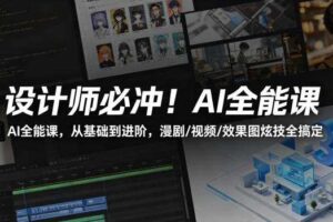 设计师必冲!AI全能课,从基础到进阶,漫剧/视频/效果图炫技全搞定